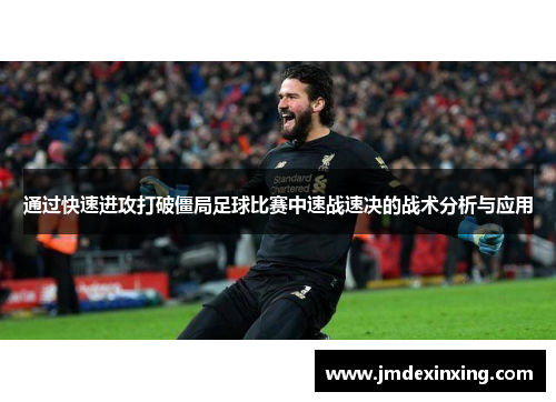 通过快速进攻打破僵局足球比赛中速战速决的战术分析与应用