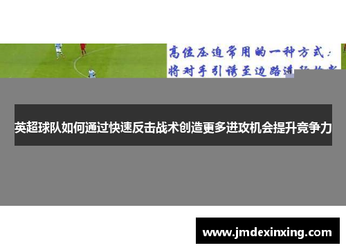 英超球队如何通过快速反击战术创造更多进攻机会提升竞争力