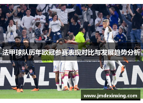 法甲球队历年欧冠参赛表现对比与发展趋势分析