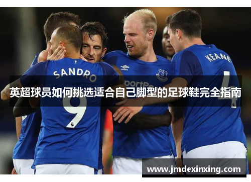 英超球员如何挑选适合自己脚型的足球鞋完全指南