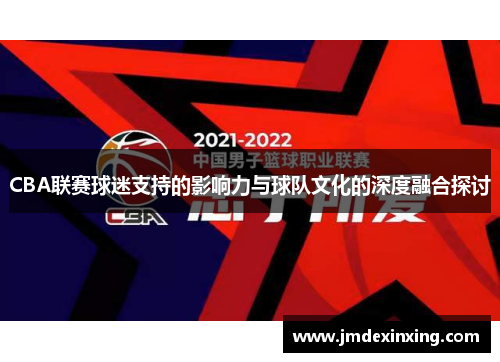 CBA联赛球迷支持的影响力与球队文化的深度融合探讨