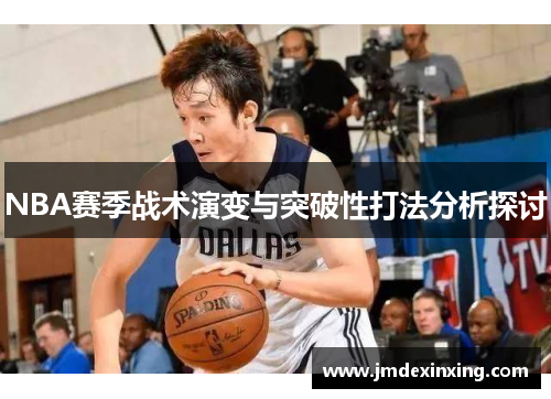 NBA赛季战术演变与突破性打法分析探讨
