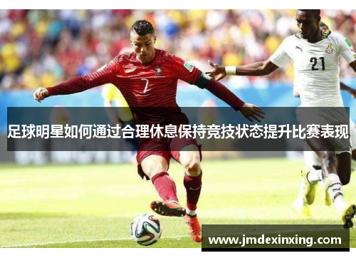 足球明星如何通过合理休息保持竞技状态提升比赛表现